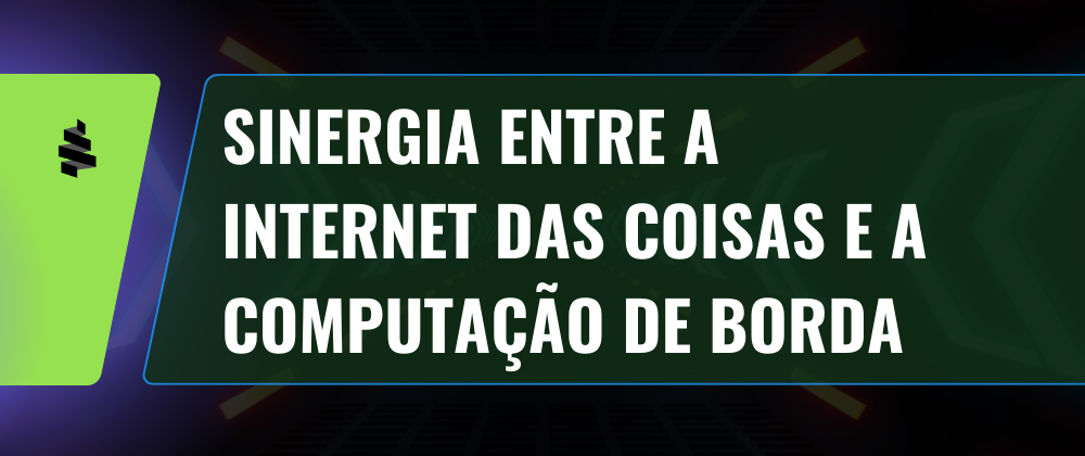 Conectando o Futuro: Explorando a Sinergia entre a Internet das Coisas e a Computação de Borda